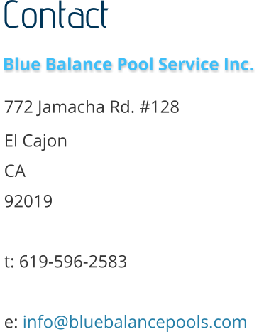 Contact   772 Jamacha Rd. #128 El Cajon CA 92019  t: 619-596-2583  e: info@bluebalancepools.com    Blue Balance Pool Service Inc.